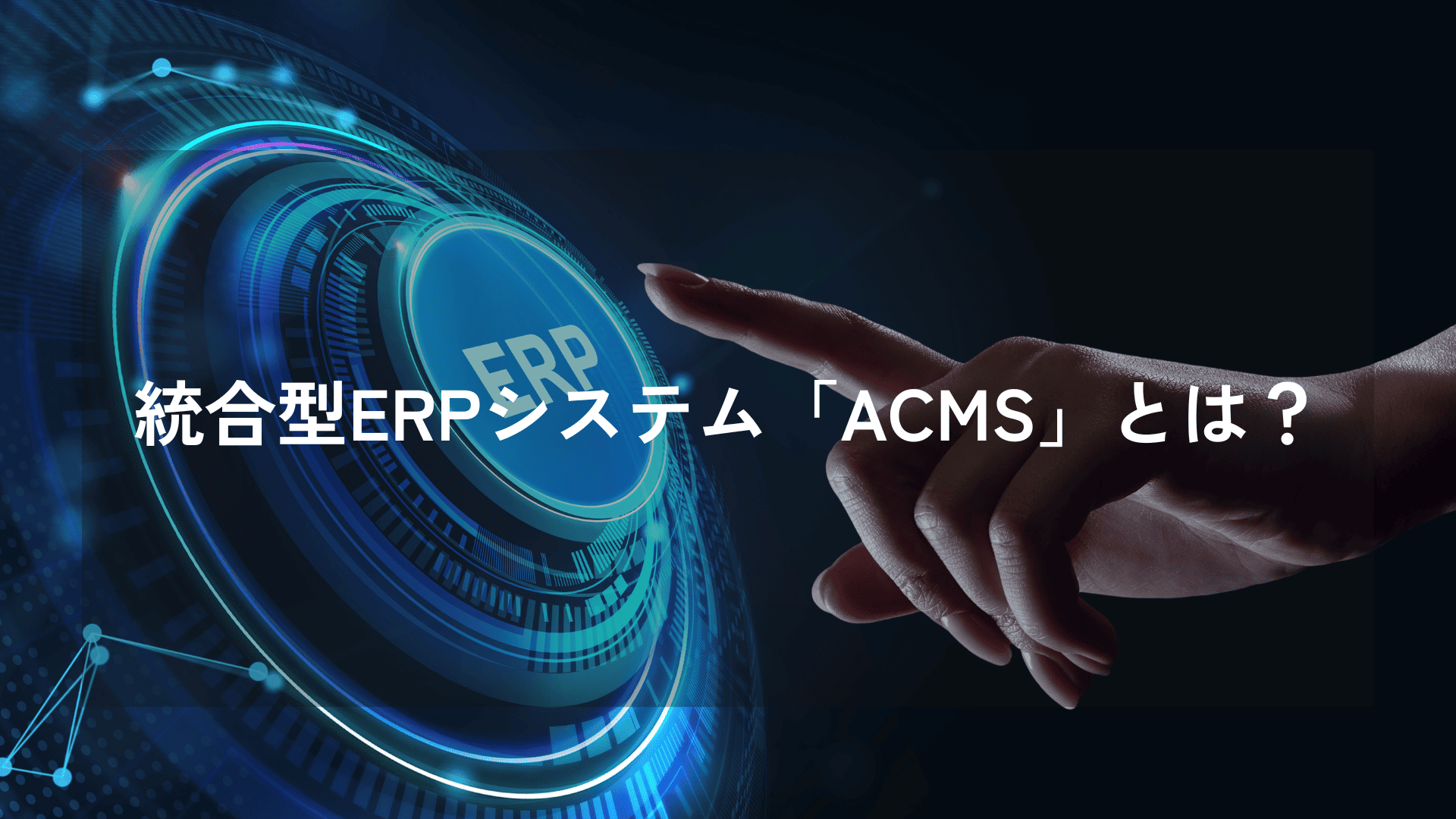 統合型ERPシステム「ACMS」とは？企業の経営管理と業務オペレーションを加速するERPソリューション